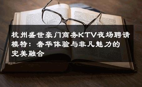杭州盛世豪门商务KTV夜场聘请模特：奢华体验与非凡魅力的完美融合