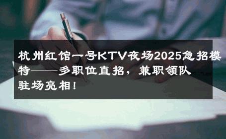 杭州红馆一号KTV夜场2025急招模特——多职位直招，兼职领队驻场亮相！