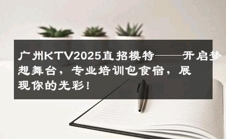 广州KTV2025直招模特——开启梦想舞台，专业培训包食宿，展现你的光彩！