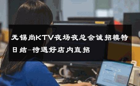 无锡尚KTV夜场夜总会诚招模特日结-待遇好店内直招