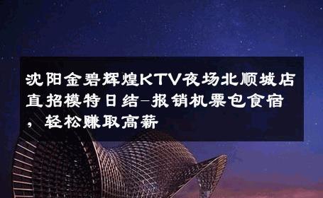 沈阳金碧辉煌KTV夜场北顺城店直招模特日结-报销机票包食宿，轻松赚取高薪