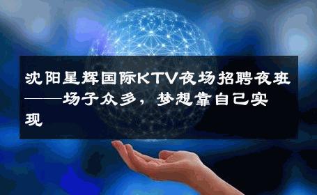 沈阳星辉国际KTV夜场招聘夜班——场子众多，梦想靠自己实现