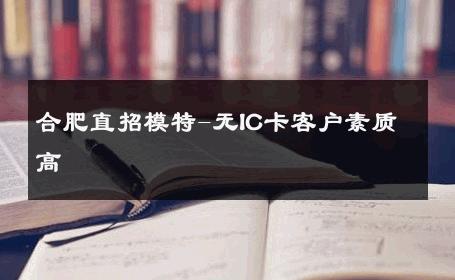 合肥直招模特-无IC卡客户素质高