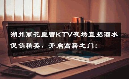 湖州丽花皇宫KTV夜场直招酒水促销精英，开启高薪之门！