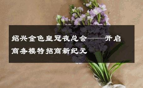 绍兴金色皇冠夜总会——开启商务模特招商新纪元