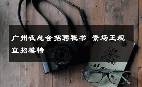 广州夜总会招聘秘书-素场正规直招模特
