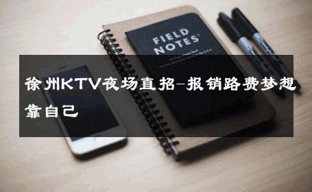 徐州KTV夜场直招-报销路费梦想靠自己