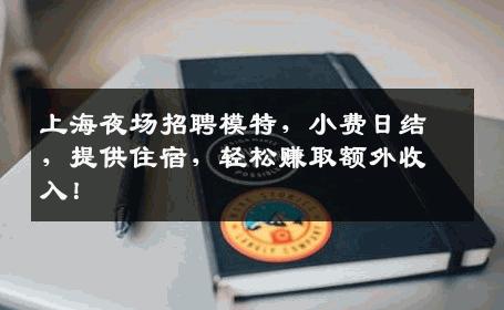 上海夜场招聘模特，小费日结，提供住宿，轻松赚取额外收入！