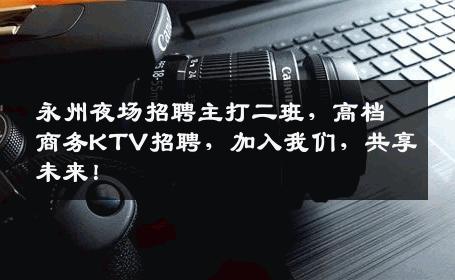 永州夜场招聘主打二班，高档商务KTV招聘，加入我们，共享未来！
