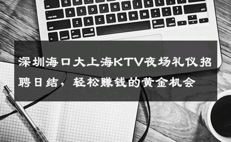 深圳海口大上海KTV夜场礼仪招聘日结，轻松赚钱的黄金机会