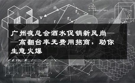 广州夜总会酒水促销新风尚——高翻台率无费用招商，助你生意火爆
