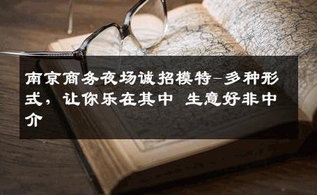 南京商务夜场诚招模特-多种形式，让你乐在其中 生意好非中介