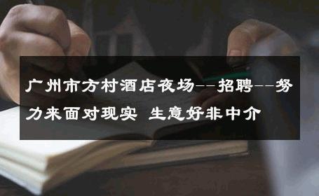广州市方村酒店夜场--招聘--努力来面对现实 生意好非中介