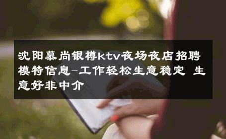 沈阳慕尚银樽ktv夜场夜店招聘模特信息-工作轻松生意稳定 生意好非中介