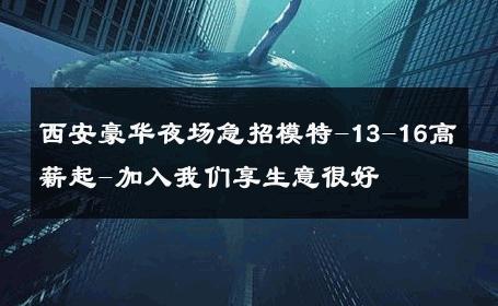 西安豪华夜场急招模特-13-16高薪起-加入我们享生意很好