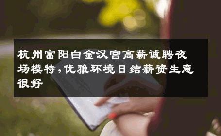 杭州富阳白金汉宫高薪诚聘夜场模特,优雅环境日结薪资生意很好