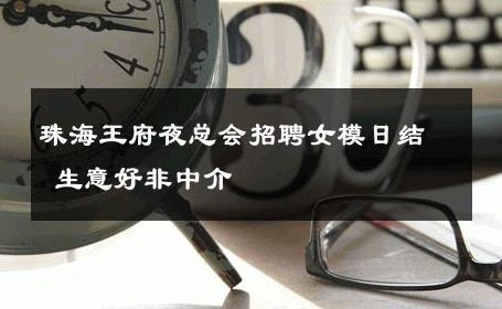 珠海王府夜总会招聘女模日结 生意好非中介