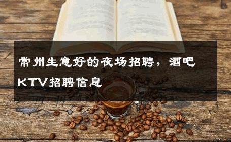 常州生意好的夜场招聘，酒吧KTV招聘信息