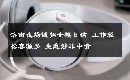 济南夜场诚招女模日结-工作轻松客源多 生意好非中介