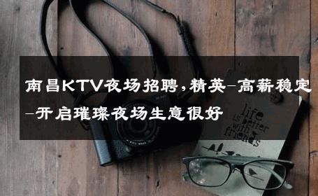南昌KTV夜场招聘,精英-高薪稳定-开启璀璨夜场生意很好