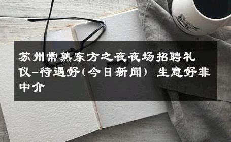 苏州常熟东方之夜夜场招聘礼仪-待遇好(今日新闻) 生意好非中介