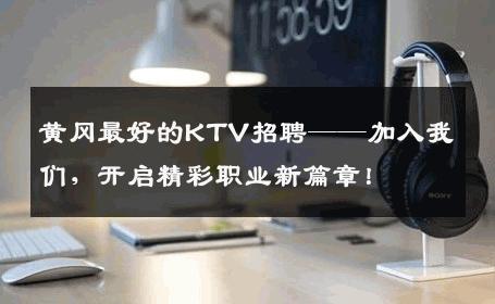 黄冈最好的KTV招聘——加入我们，开启精彩职业新篇章！
