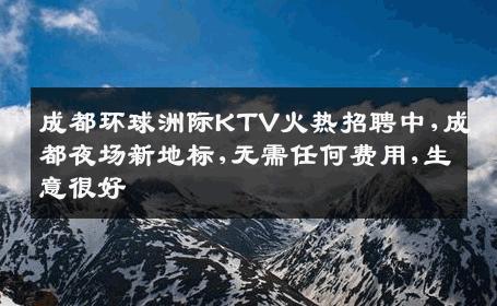成都环球洲际KTV火热招聘中,成都夜场新地标,无需任何费用,生意很好