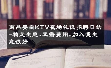 南昌英皇KTV夜场礼仪招聘日结-稳定生意,无需费用,加入我生意很好
