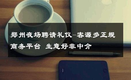 郑州夜场聘请礼仪-客源多正规商务平台 生意好非中介