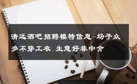 清远酒吧招聘模特信息-场子众多不穿工衣 生意好非中介