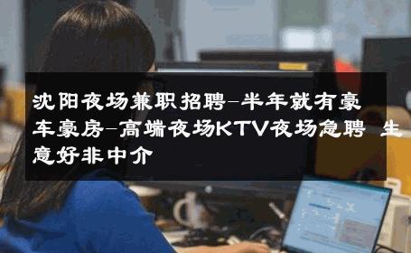 沈阳夜场兼职招聘-半年就有豪车豪房-高端夜场KTV夜场急聘 生意好非中介