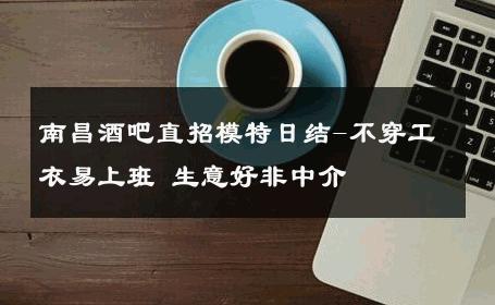 南昌酒吧直招模特日结-不穿工衣易上班 生意好非中介