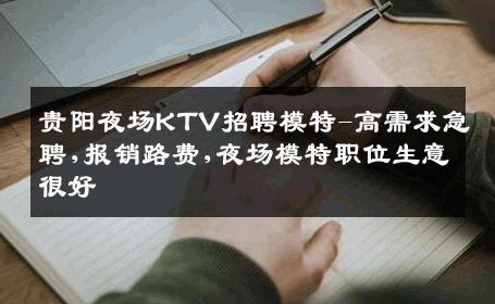贵阳夜场KTV招聘模特-高需求急聘,报销路费,夜场模特职位生意很好