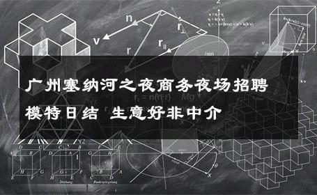 广州塞纳河之夜商务夜场招聘模特日结 生意好非中介