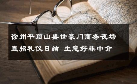 徐州平顶山盛世豪门商务夜场直招礼仪日结 生意好非中介