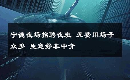 宁德夜场招聘夜班-无费用场子众多 生意好非中介