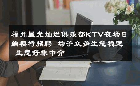 福州星光灿烂俱乐部KTV夜场日结模特招聘-场子众多生意稳定 生意好非中介