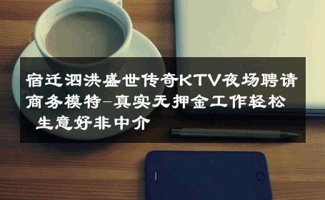 宿迁泗洪盛世传奇KTV夜场聘请商务模特-真实无押金工作轻松 生意好非中介