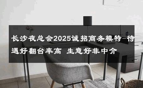 长沙夜总会2025诚招商务模特-待遇好翻台率高 生意好非中介