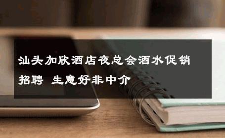 汕头加欣酒店夜总会酒水促销招聘 生意好非中介