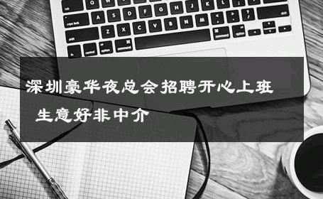 深圳豪华夜总会招聘开心上班 生意好非中介