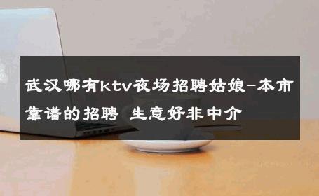 武汉哪有ktv夜场招聘姑娘-本市靠谱的招聘 生意好非中介