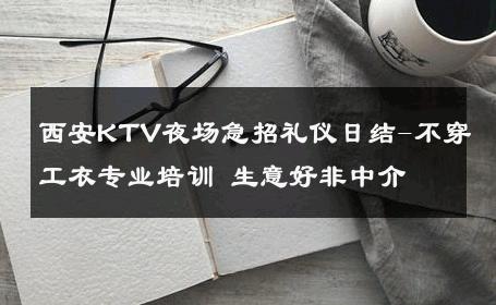 西安KTV夜场急招礼仪日结-不穿工衣专业培训 生意好非中介