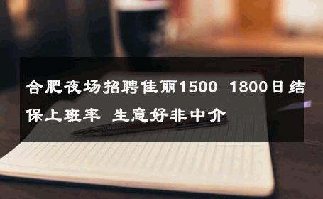 合肥夜场招聘佳丽1500-1800日结保上班率 生意好非中介
