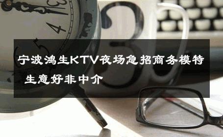 宁波鸿生KTV夜场急招商务模特 生意好非中介