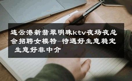 连云港新翡翠明珠ktv夜场夜总会招聘女模特-待遇好生意稳定 生意好非中介