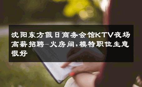 沈阳东方假日商务会馆KTV夜场高薪招聘-火房间,模特职位生意很好
