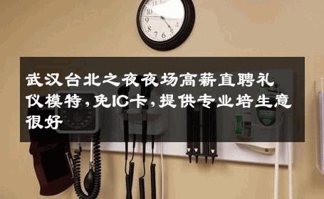 武汉台北之夜夜场高薪直聘礼仪模特,免IC卡,提供专业培生意很好