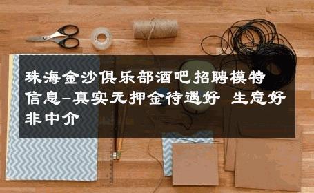 珠海金沙俱乐部酒吧招聘模特信息-真实无押金待遇好 生意好非中介
