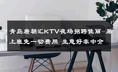 青岛唐朝汇KTV夜场招聘佳丽-易上班免一切费用 生意好非中介